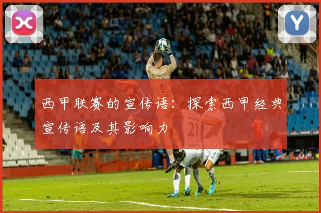 西甲联赛的宣传语：探索西甲经典宣传语及其影响力