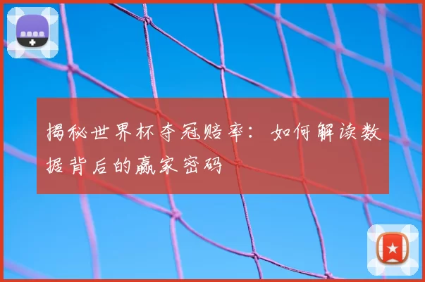 揭秘世界杯夺冠赔率：如何解读数据背后的赢家密码