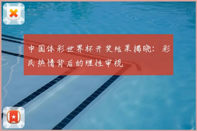 中国体彩世界杯开奖结果揭晓:彩民热情背后的理性审视