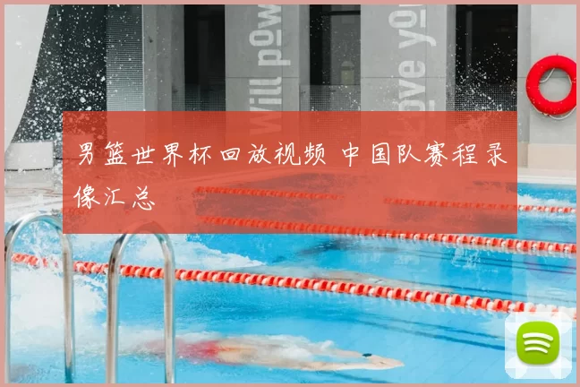 男篮世界杯回放视频 中国队赛程录像汇总