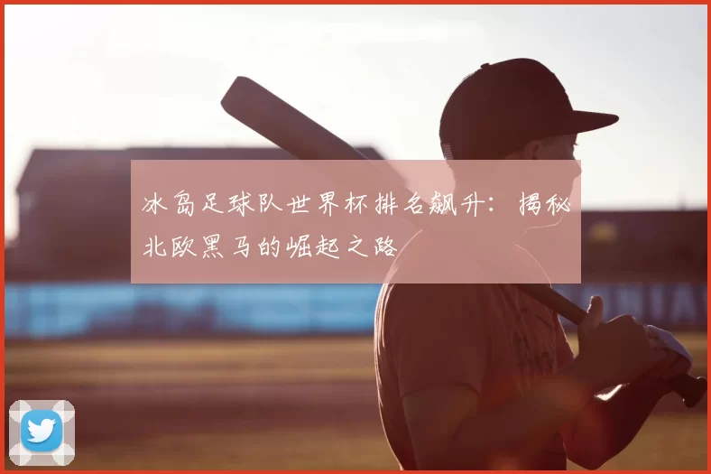 冰岛足球队世界杯排名飙升:揭秘北欧黑马的崛起之路