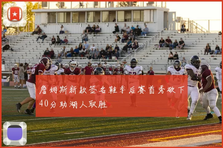 詹姆斯新款签名鞋季后赛首秀砍下40分助湖人取胜