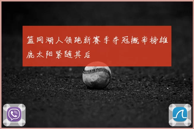 篮网湖人领跑新赛季夺冠概率榜雄鹿太阳紧随其后