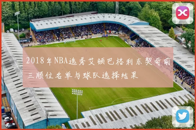 2018年NBA选秀艾顿巴格利东契奇前三顺位名单与球队选择结果