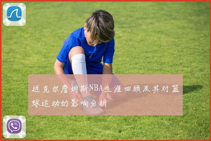 迈克尔詹姆斯NBA生涯回顾及其对篮球运动的影响分析