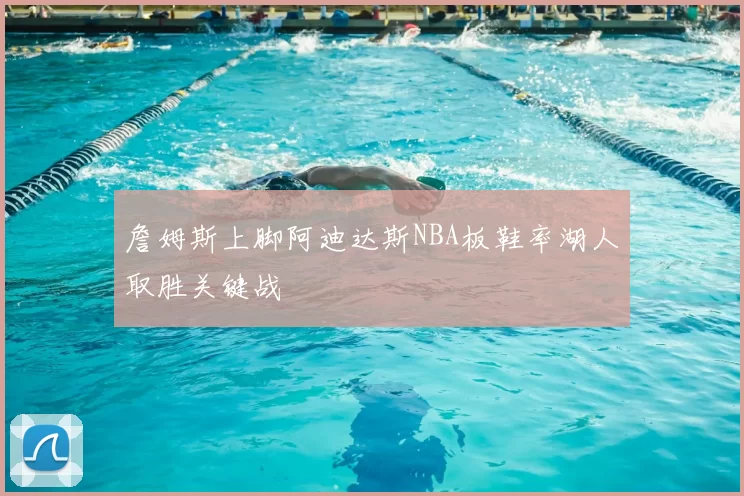 詹姆斯上脚阿迪达斯NBA板鞋率湖人取胜关键战