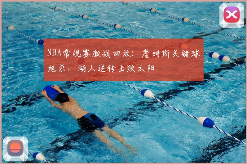 NBA常规赛激战回放：詹姆斯关键球绝杀，湖人逆转击败太阳