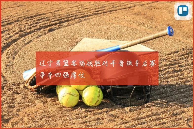 辽宁男篮客场战胜对手晋级季后赛争夺四强席位