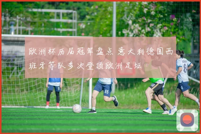 欧洲杯历届冠军盘点 意大利德国西班牙等队多次登顶欧洲足坛