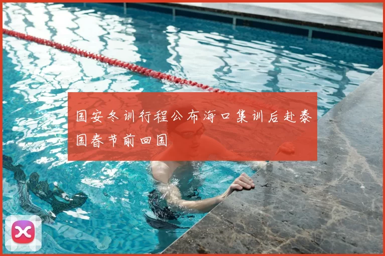 国安冬训行程公布海口集训后赴泰国春节前回国