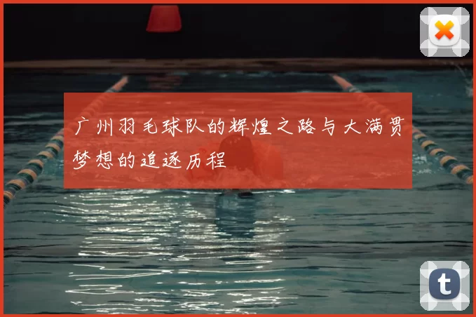 广州羽毛球队的辉煌之路与大满贯梦想的追逐历程