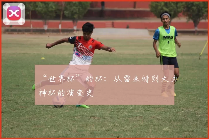 “世界杯”的杯：从雷米特到大力神杯的演变史