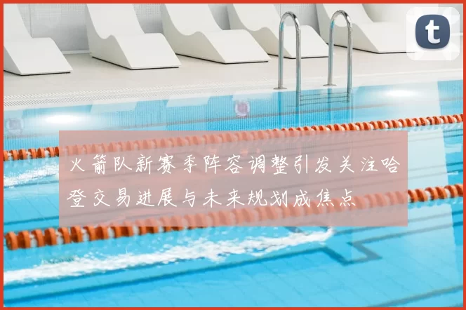 火箭队新赛季阵容调整引发关注哈登交易进展与未来规划成焦点