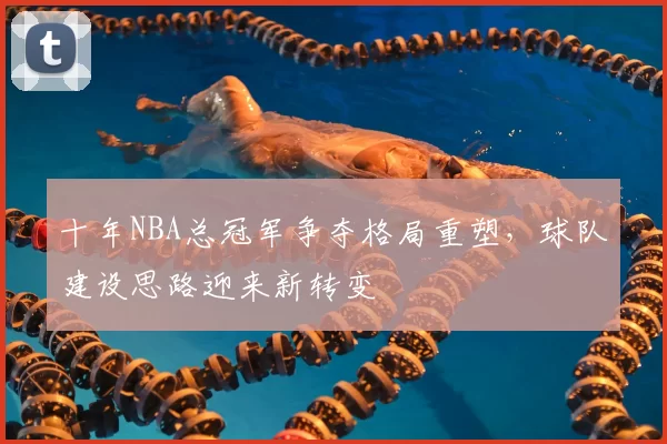 十年NBA总冠军争夺格局重塑，球队建设思路迎来新转变