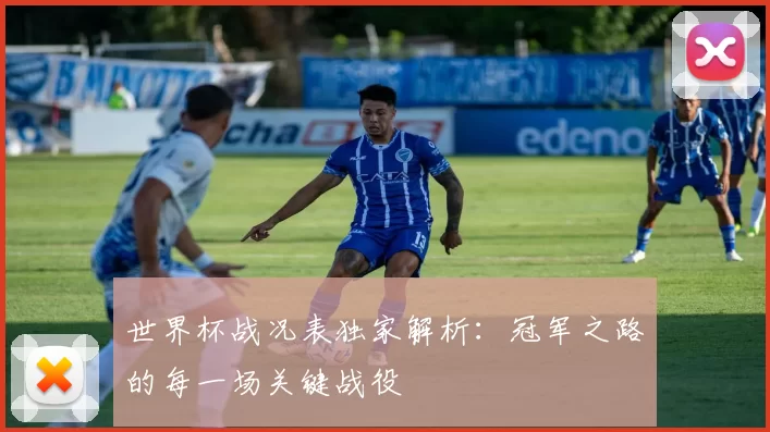 世界杯战况表独家解析：冠军之路的每一场关键战役