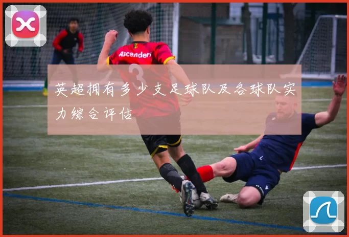 英超拥有多少支足球队及各球队实力综合评估