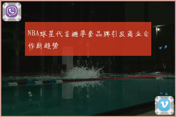 NBA球星代言避孕套品牌引发商业合作新趋势