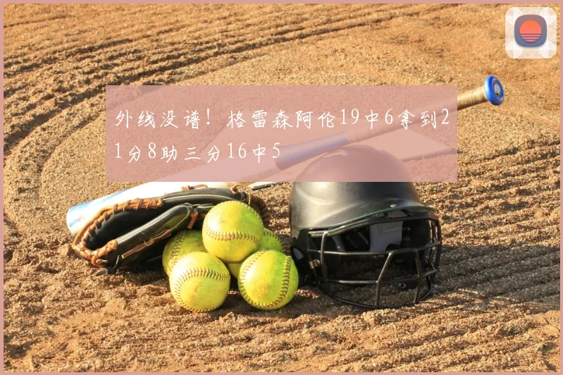 外线没谱！格雷森阿伦19中6拿到21分8助三分16中5
