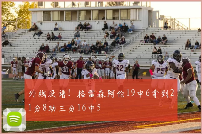 外线没谱！格雷森阿伦19中6拿到21分8助三分16中5