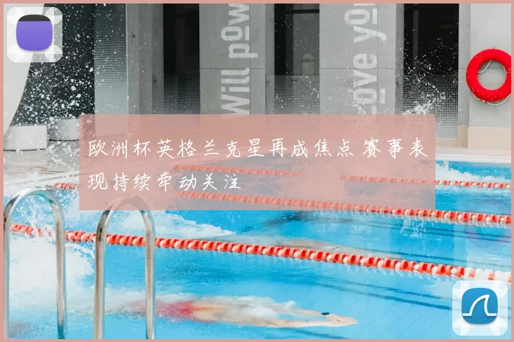 欧洲杯英格兰克星再成焦点 赛事表现持续牵动关注
