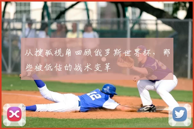 从搜狐视角回顾俄罗斯世界杯,那些被低估的战术变革
