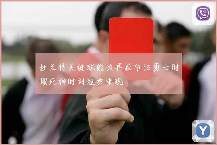 杜兰特关键球能力再获印证勇士时期死神时刻经典重现