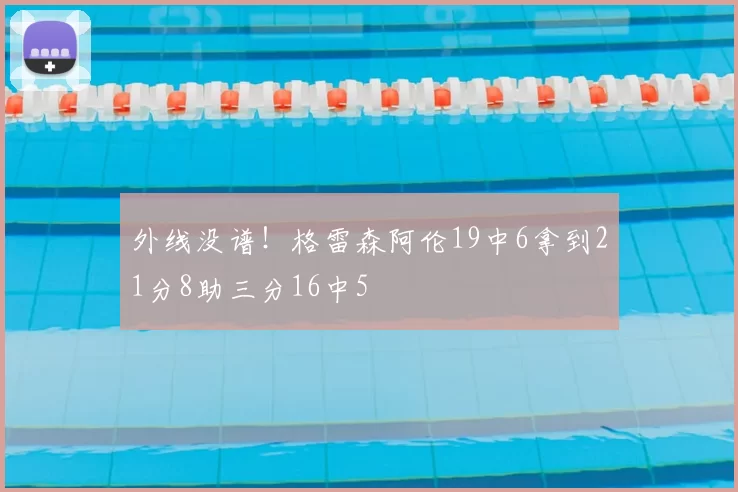 外线没谱！格雷森阿伦19中6拿到21分8助三分16中5