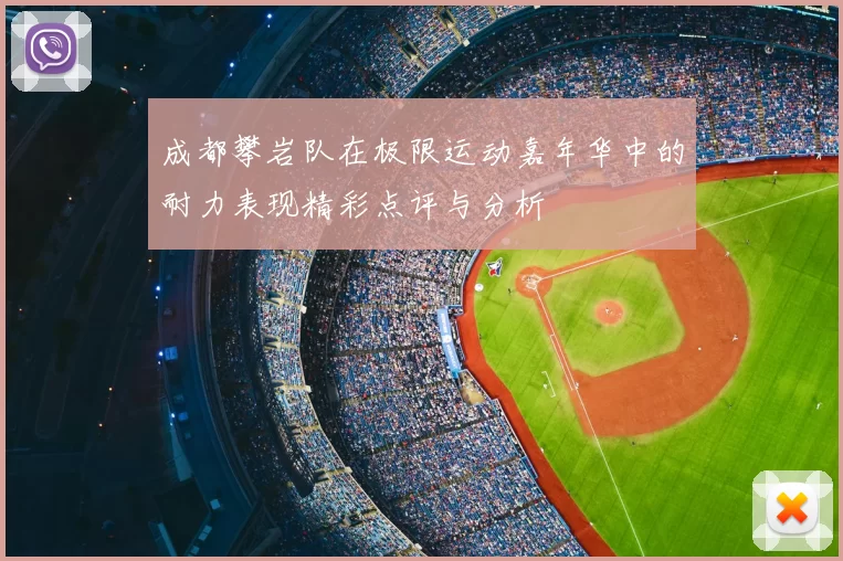 成都攀岩队在极限运动嘉年华中的耐力表现精彩点评与分析