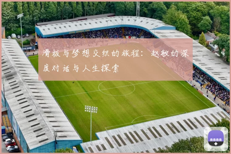 滑板与梦想交织的旅程：赵敏的深度对话与人生探索