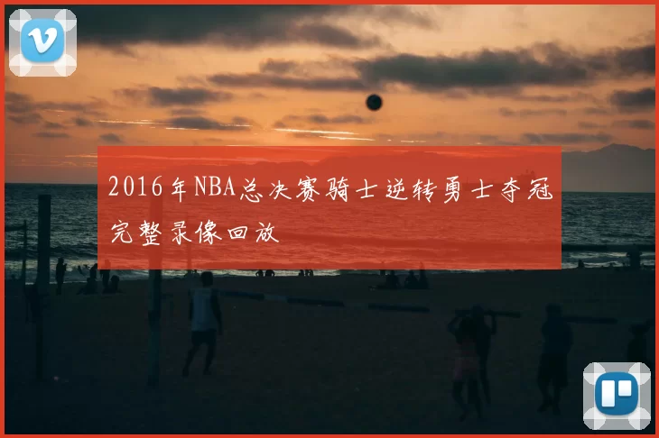 2016年NBA总决赛骑士逆转勇士夺冠完整录像回放