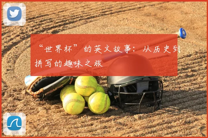 “世界杯”的英文故事:从历史到拼写的趣味之旅