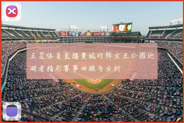 五星体育直播曼城对阵女王公园巡游者精彩赛事回顾与分析