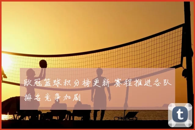 欧冠篮球积分榜更新 赛程推进各队排名竞争加剧