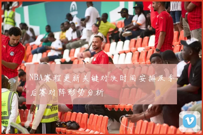 NBA赛程更新关键对决时间安排及季后赛对阵形势分析