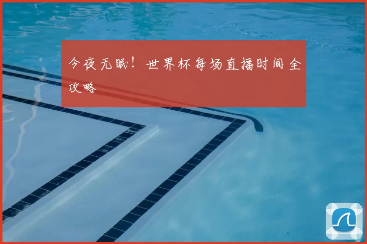 今夜无眠！世界杯每场直播时间全攻略