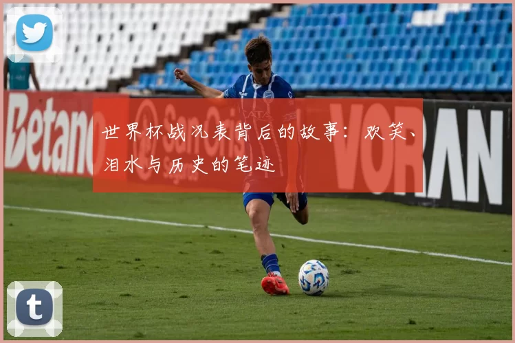 世界杯战况表背后的故事：欢笑、泪水与历史的笔迹