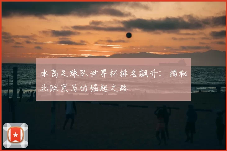 冰岛足球队世界杯排名飙升:揭秘北欧黑马的崛起之路