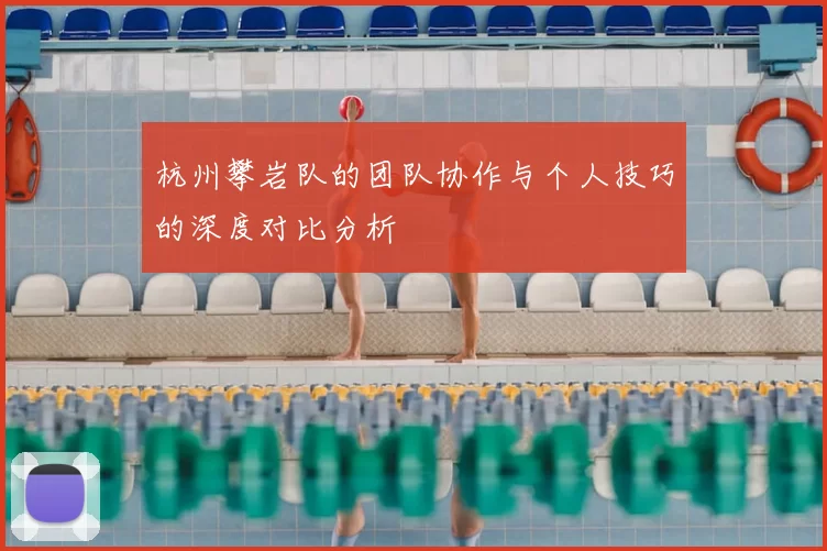 杭州攀岩队的团队协作与个人技巧的深度对比分析