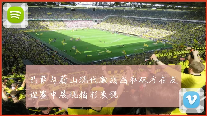 巴萨与蔚山现代激战成和双方在友谊赛中展现精彩表现