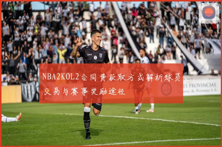 NBA2KOL2合同费获取方式解析球员交易与赛事奖励途径