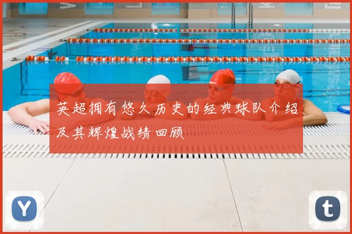 英超拥有悠久历史的经典球队介绍及其辉煌战绩回顾