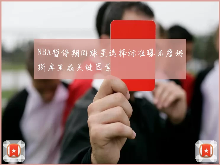 NBA暂停期间球星选择标准曝光詹姆斯库里成关键因素
