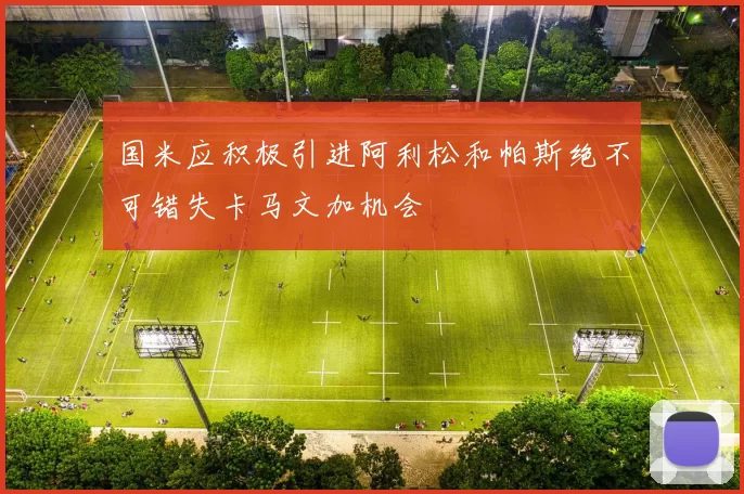 国米应积极引进阿利松和帕斯绝不可错失卡马文加机会