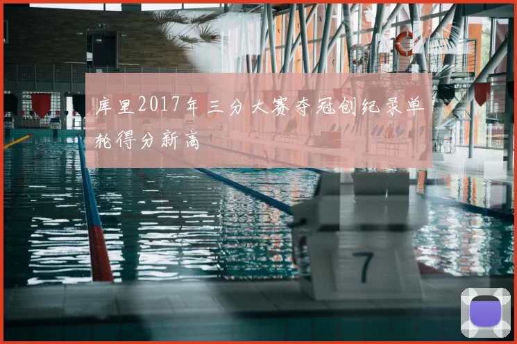 库里2017年三分大赛夺冠创纪录单轮得分新高