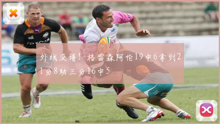 外线没谱！格雷森阿伦19中6拿到21分8助三分16中5