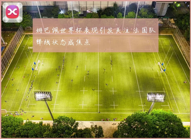 姆巴佩世界杯表现引发关注 法国队锋线状态成焦点