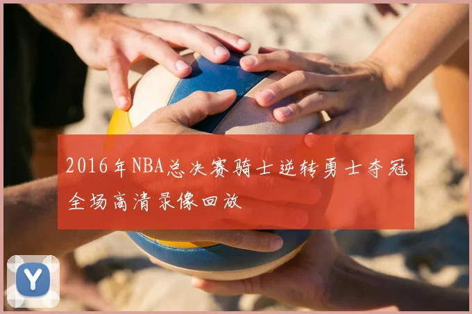 2016年NBA总决赛骑士逆转勇士夺冠全场高清录像回放