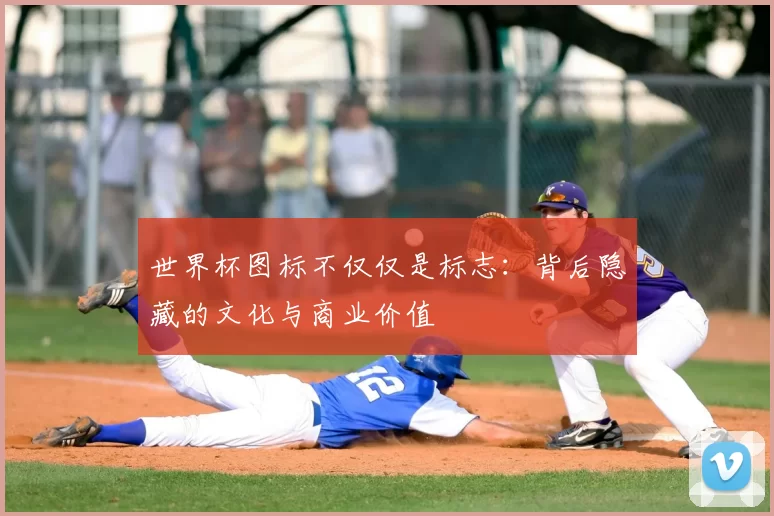 世界杯图标不仅仅是标志:背后隐藏的文化与商业价值