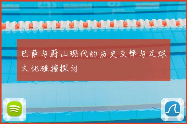 巴萨与蔚山现代的历史交锋与足球文化碰撞探讨