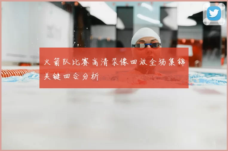 火箭队比赛高清录像回放全场集锦关键回合分析